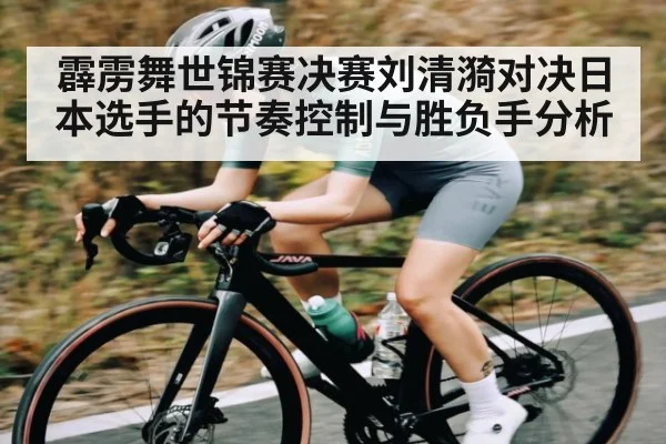 霹雳舞世锦赛决赛刘清漪对决日本选手的节奏控制与胜负手分析（HTH）