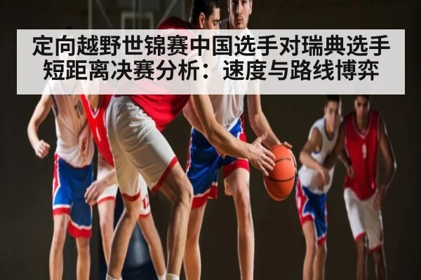 定向越野世锦赛中国选手对瑞典选手短距离决赛分析：速度与路线博弈（HTH）